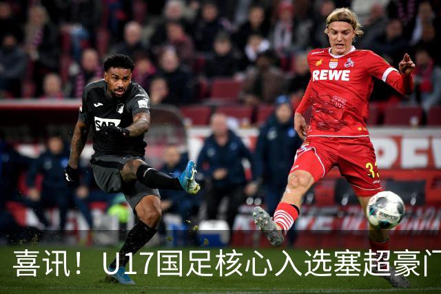 喜讯！U17国足核心入选塞超豪门U19季前集训24人名单，值得期待